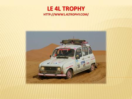 LE 4L TROPHY  OBJECTIFS Faire découvrir le concept 4L Trophy Montrer lexpérience inoubliable.