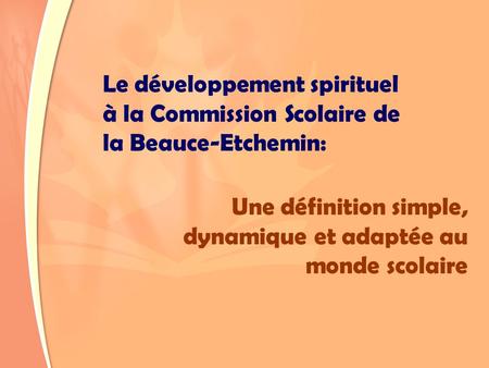 Le développement spirituel à la Commission Scolaire de la Beauce-Etchemin: Une définition simple, dynamique et adaptée au monde scolaire.