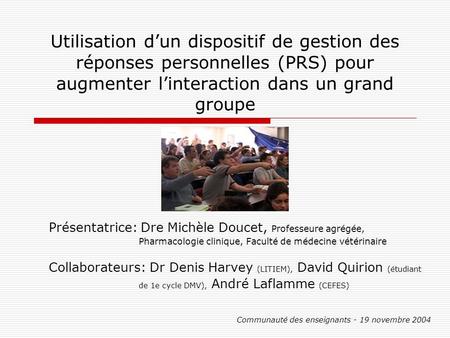 Utilisation dun dispositif de gestion des réponses personnelles (PRS) pour augmenter linteraction dans un grand groupe Présentatrice: Dre Michèle Doucet,