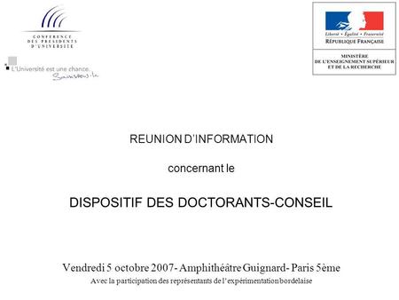 REUNION DINFORMATION concernant le DISPOSITIF DES DOCTORANTS-CONSEIL Vendredi 5 octobre 2007- Amphithéâtre Guignard- Paris 5ème Avec la participation des.