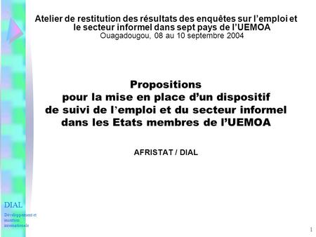 1 Atelier de restitution des résultats des enquêtes sur lemploi et le secteur informel dans sept pays de lUEMOA Ouagadougou, 08 au 10 septembre 2004 Propositions.