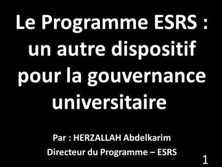 Le Programme ESRS : un autre dispositif pour la gouvernance universitaire  Par : HERZALLAH Abdelkarim Directeur du Programme – ESRS.