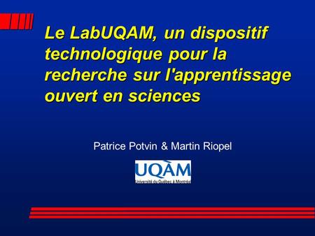Le LabUQAM, un dispositif technologique pour la recherche sur l'apprentissage ouvert en sciences Patrice Potvin & Martin Riopel.
