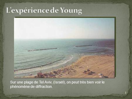 L’expérience de Young Sur une plage de Tel Aviv, (Israël), on peut très bien voir le phénomène de diffraction.