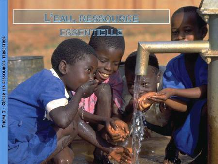 L’eau, ressource essentielle Thème 2 : Gérer les ressources terrestres