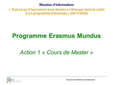 «Tout ce quil faut savoir pourétudieràlétranger dans le cadre dun programme déchange»(24/11/2008) Direction des Relations Internationales Programme Erasmus.