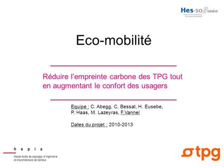Eco-mobilité Réduire l’empreinte carbone des TPG tout en augmentant le confort des usagers Equipe : C. Abegg, C. Bessat, H. Eusebe, P. Haas, M. Lazeyras,