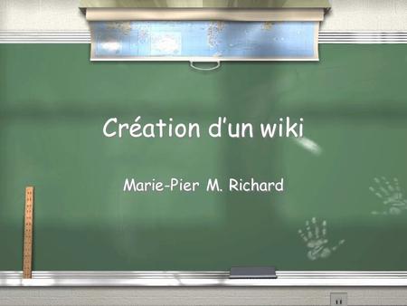 Création dun wiki Marie-Pier M. Richard. Création dun wiki Pourquoi un wiki Création dun compte Bâtir et modifier un wiki Changer le texte de la page.