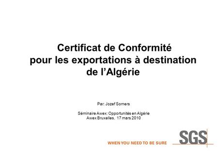 Certificat de Conformité pour les exportations à destination de l’Algérie Par: Jozef Somers Séminaire Awex: Opportunités en Algérie Awex.