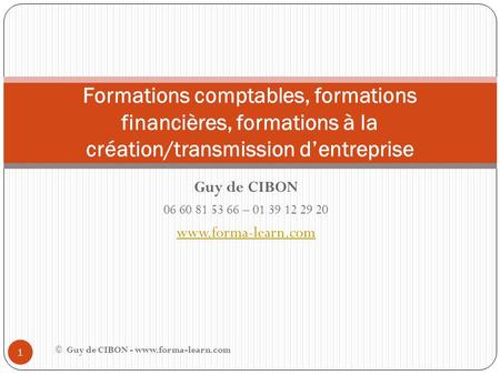 Guy de CIBON 06 60 81 53 66 – 01 39 12 29 20 www.forma-learn.com Formations comptables, formations financières, formations à la création/transmission d’entreprise.