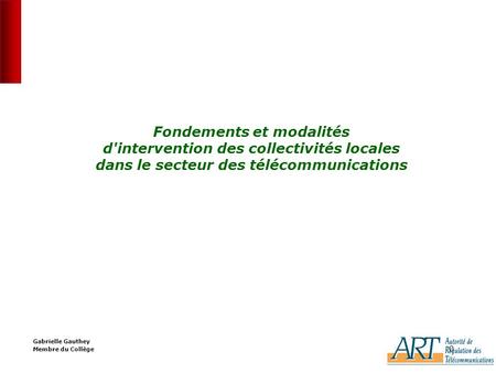 0 0 Fondements et modalités d'intervention des collectivités locales dans le secteur des télécommunications Gabrielle Gauthey Membre du Collège.