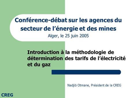 Conférence-débat sur les agences du secteur de l’énergie et des mines Alger, le 25 juin 2005 Introduction à la méthodologie de détermination des tarifs.