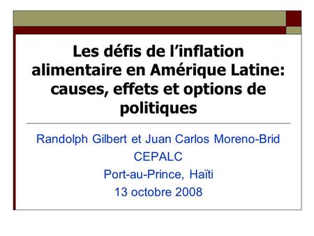 Les défis de linflation alimentaire en Amérique Latine: causes, effets et options de politiques Randolph Gilbert et Juan Carlos Moreno-Brid CEPALC Port-au-Prince,
