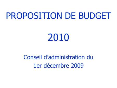 PROPOSITION DE BUDGET 2010 Conseil dadministration du 1er décembre 2009.
