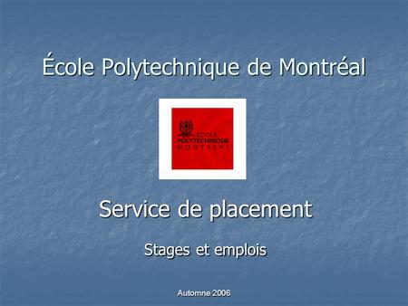 Automne 2006 École Polytechnique de Montréal Service de placement Stages et emplois.