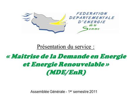 Présentation du service : « Maitrise de la Demande en Energie et Energie Renouvelable » (MDE/EnR) Assemblée Générale - 1 er semestre 2011.