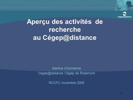 1 Aperçu des activités de recherche au Martine Chomienne Cégep de Rosemont RCCFC novembre 2005.
