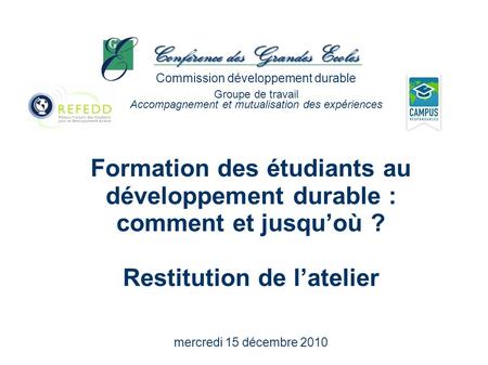 Formation des étudiants au développement durable : comment et jusquoù ? Restitution de latelier mercredi 15 décembre 2010 Commission développement durable.