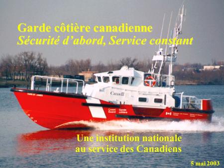 Garde côtière canadienne Sécurité dabord, Service constant Une institution nationale au service des Canadiens 5 mai 2003.