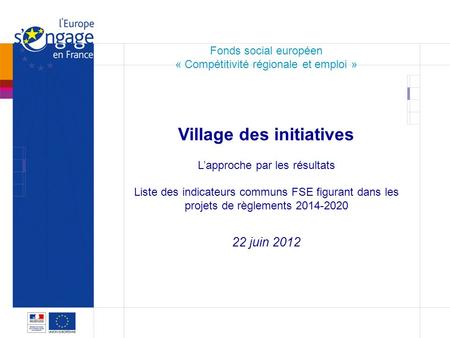 1 1 Fonds social européen « Compétitivité régionale et emploi » Village des initiatives Lapproche par les résultats Liste des indicateurs communs FSE figurant.