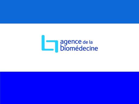 Sommaire Présentation de l’Agence de la biomédecine
