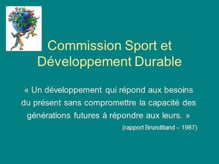 Commission Sport et Développement Durable « Un développement qui répond aux besoins du présent sans compromettre la capacité des générations futures à