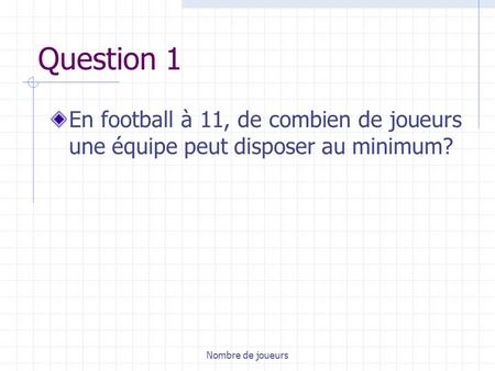 Question 1 En football à 11, de combien de joueurs une équipe peut disposer au minimum? Nombre de joueurs.