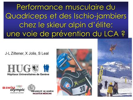 Performance musculaire du Quadriceps et des Ischio-jambiers chez le skieur alpin d’élite: une voie de prévention du LCA ? J-L Ziltener, X Jolis,