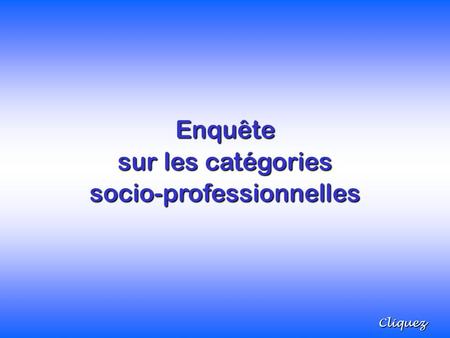 Enquête sur les catégories socio-professionnelles Cliquez.