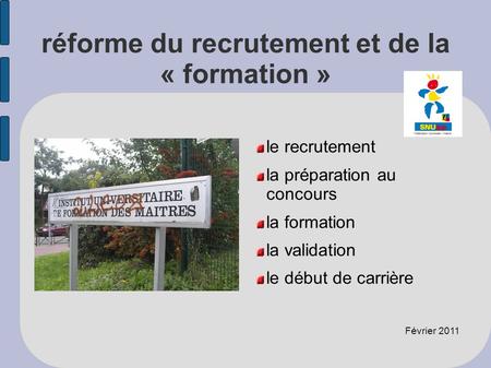 Réforme du recrutement et de la « formation » le recrutement la préparation au concours la formation la validation le début de carrière Février 2011.