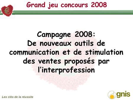 Grand jeu concours 2008 Les clés de la réussite Campagne 2008: De nouveaux outils de communication et de stimulation des ventes proposés par linterprofession.