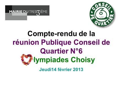 Compte-rendu de la réunion Publique Conseil de Quartier N°6 Olympiades Choisy Jeudi14 février 2013.