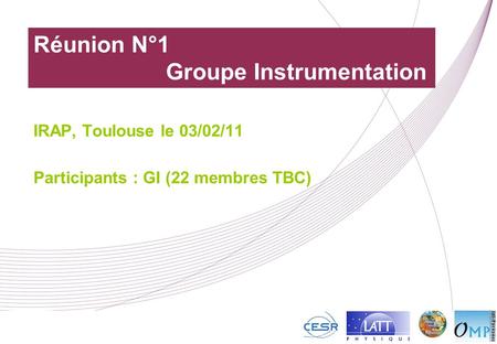 Réunion N°1 Groupe Instrumentation IRAP, Toulouse le 03/02/11 Participants : GI (22 membres TBC)