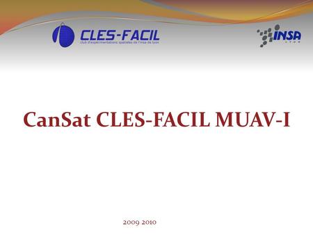 CanSat CLES-FACIL MUAV-I 2009 2010. Programme de mission Mission Imposée : Sondage Atmosphérique Mission Libre : Imagerie (photo/vidéo) Lancement : Depuis.