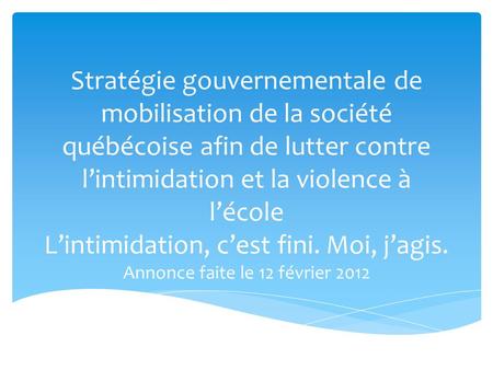 Stratégie gouvernementale de mobilisation de la société québécoise afin de lutter contre lintimidation et la violence à lécole Lintimidation, cest fini.