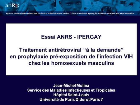 Essai ANRS - IPERGAY Traitement antirétroviral “à la demande” en prophylaxie pré-exposition de l’infection VIH chez les homosexuels masculins Jean-Michel.