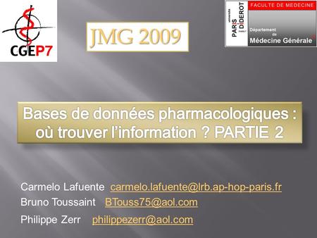 JMG 2009 Bases de données pharmacologiques : où trouver l’information ? PARTIE 2 Carmelo Lafuente carmelo.lafuente@lrb.ap-hop-paris.fr Bruno Toussaint.