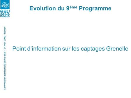 Commission territoriale Seine-aval – 14 mai 2009 - Rouen Evolution du 9 ème Programme Point dinformation sur les captages Grenelle.