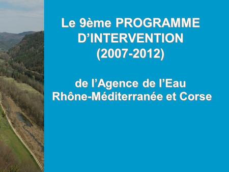 Le 9ème PROGRAMME DINTERVENTION (2007-2012) de lAgence de lEau Rhône-Méditerranée et Corse.