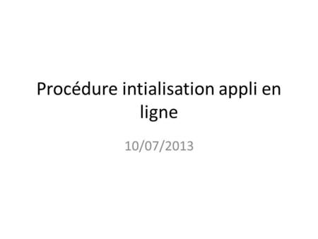 Procédure intialisation appli en ligne 10/07/2013.