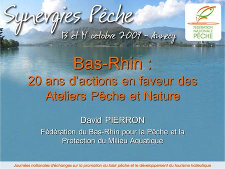 Bas-Rhin : 20 ans dactions en faveur des Ateliers Pêche et Nature David PIERRON Fédération du Bas-Rhin pour la Pêche et la Protection du Milieu Aquatique.
