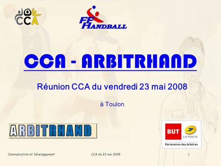 CCA du 23 mai 2008Communication et Développement1 CCA - ARBITRHAND Réunion CCA du vendredi 23 mai 2008 à Toulon.