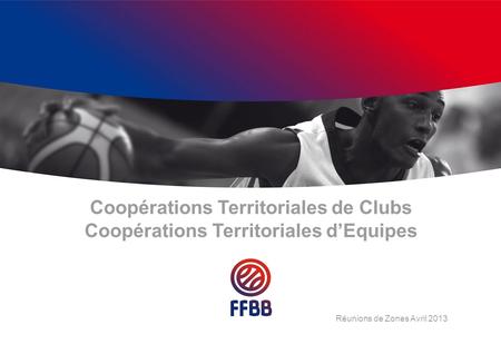 Coopérations Territoriales de Clubs Coopérations Territoriales dEquipes Réunions de Zones Avril 2013.