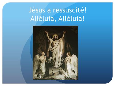 Jésus a ressuscité! Alléluia, Alléluia!