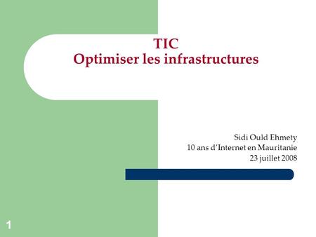 1 TIC Optimiser les infrastructures Sidi Ould Ehmety 10 ans dInternet en Mauritanie 23 juillet 2008.