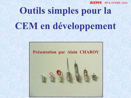 AEMC RF & HYPER 2004 Outils simples pour la CEM en développement Présentation par Alain CHAROY.