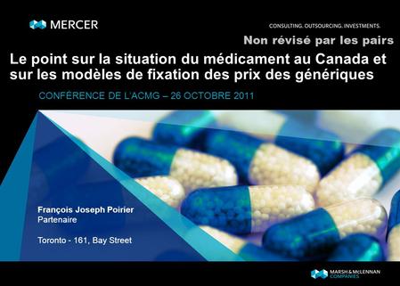 Le point sur la situation du médicament au Canada et sur les modèles de fixation des prix des génériques CONFÉRENCE DE LACMG – 26 OCTOBRE 2011 François.