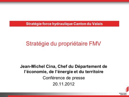 Stratégie force hydraulique Canton du Valais Jean-Michel Cina, Chef du Département de léconomie, de lénergie et du territoire Conférence de presse 20.11.2012.