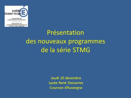 Présentation des nouveaux programmes de la série STMG Jeudi 20 décembre Lycée René Descartes Cournon dAuvergne.