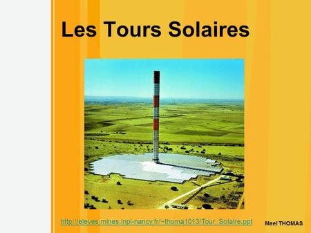 Les Tours Solaires http://eleves.mines.inpl-nancy.fr/~thoma1013/Tour_Solaire.ppt Mael THOMAS.